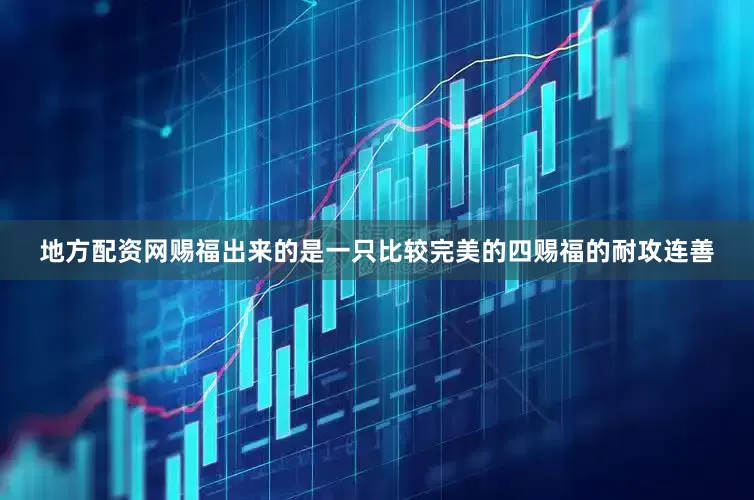 地方配资网赐福出来的是一只比较完美的四赐福的耐攻连善
