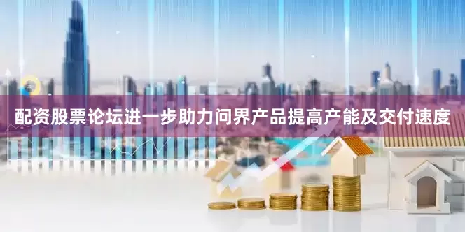 配资股票论坛进一步助力问界产品提高产能及交付速度