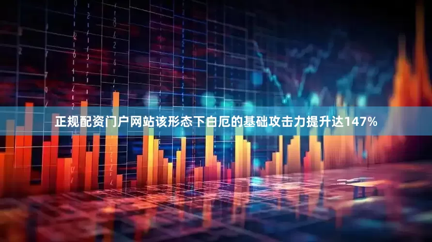 正规配资门户网站该形态下白厄的基础攻击力提升达147%
