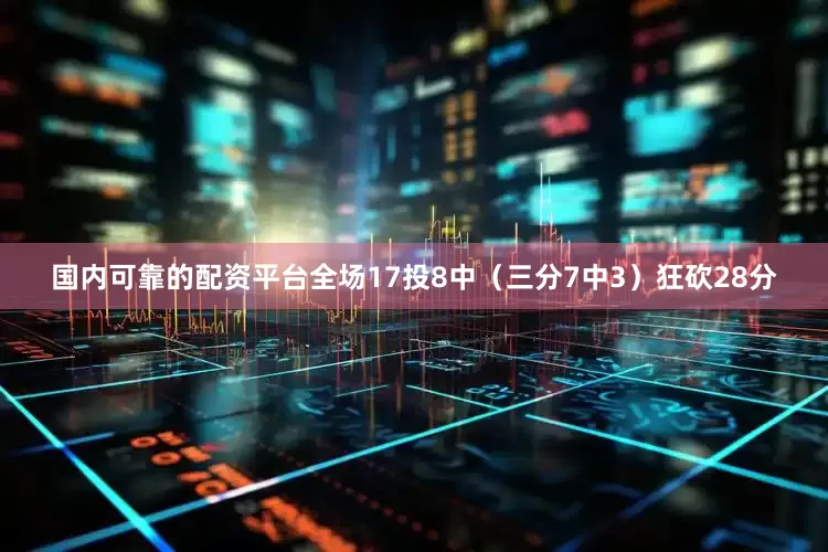 国内可靠的配资平台全场17投8中（三分7中3）狂砍28分