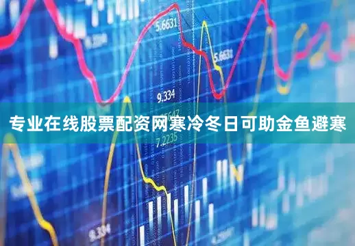专业在线股票配资网寒冷冬日可助金鱼避寒